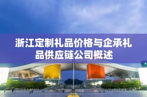 浙江定制礼品价格与企承礼品供应链公司概述